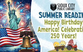 Illustration of fireworks, the Statue of Liberty, Liberty Bell, and an American flag. Text reads: “Sioux City Public Library Summer Reading. Happy Birthday America! Celebrating 250 Years!” with cartoon characters at the bottom.