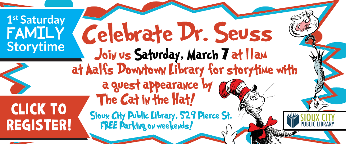 Webslider for March's 1st Saturday Storytime: Celebrate Dr. Seuss on March 7 at 11 am at the Downtown Library. To register visit https://siouxcitylibrary.libcal.com/event/16226045.