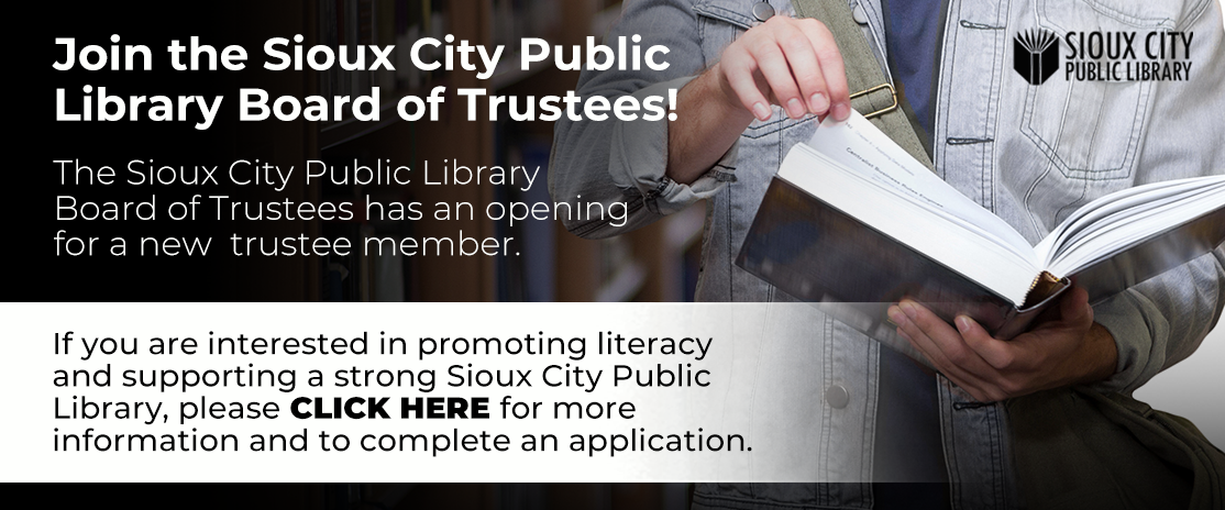 Join the Sioux City Public Library Board of Trustees. If you are interested in applying visit sioux-city.org for more information and to complete an application.