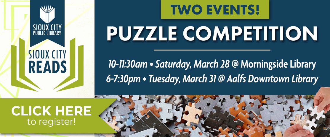 Two Puzzle Competitions. Saturday, March 28 from 10 to 11:30 am at Morningside Library. Tuesday, March 31 from 6 to 7:30 pm at Aalfs Downtown Library. Click here to register.