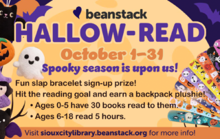 Beanstack HALLOW-READ October 1–31. Earn a slap bracelet and a backpack plushie by reading. Ages 0–5: 30 books; 6–18: 5 hours. Visit siouxcitylibrary.beanstack.org for more info. Halloween-themed graphics.